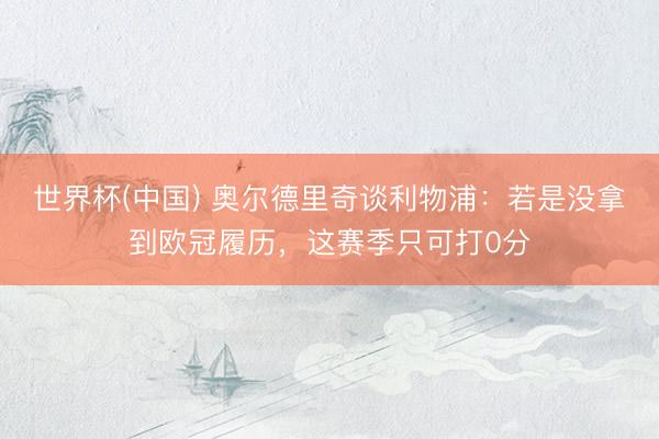 世界杯(中国) 奥尔德里奇谈利物浦：若是没拿到欧冠履历，这赛季只可打0分