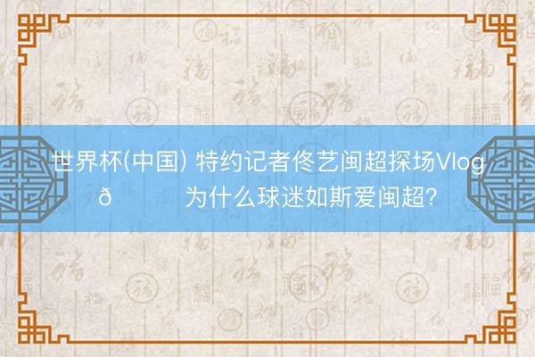 世界杯(中国) 特约记者佟艺闽超探场Vlog🎞为什么球迷如斯爱闽超？