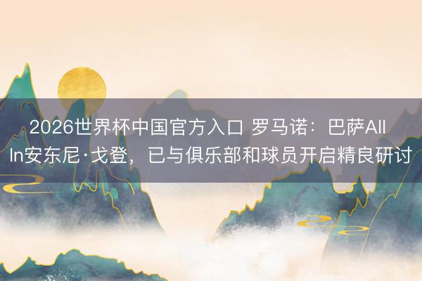 2026世界杯中国官方入口 罗马诺:巴萨All In安东尼·戈登,已与俱乐部和球员开启精良研讨
