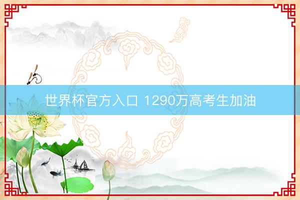 世界杯官方入口 1290万高考生加油
