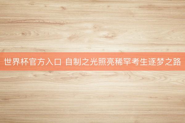 世界杯官方入口 自制之光照亮稀罕考生逐梦之路