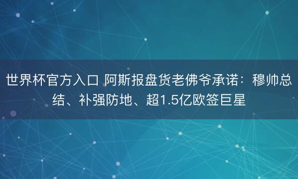 世界杯官方入口 阿斯报盘货老佛爷承诺：穆帅总结、补强防地、超1.5亿欧签巨星
