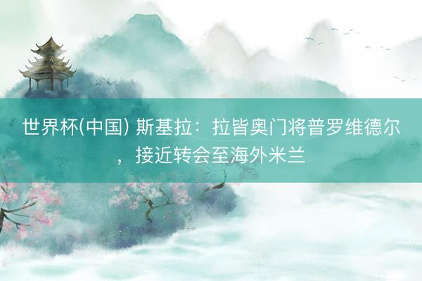 世界杯(中国) 斯基拉：拉皆奥门将普罗维德尔，接近转会至海外米兰