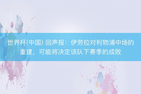 世界杯(中国) 回声报：伊劳拉对利物浦中场的重建，可能将决定该队下赛季的成败