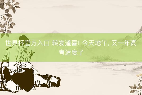 世界杯官方入口 转发道喜! 今天地午， 又一年高考适度了