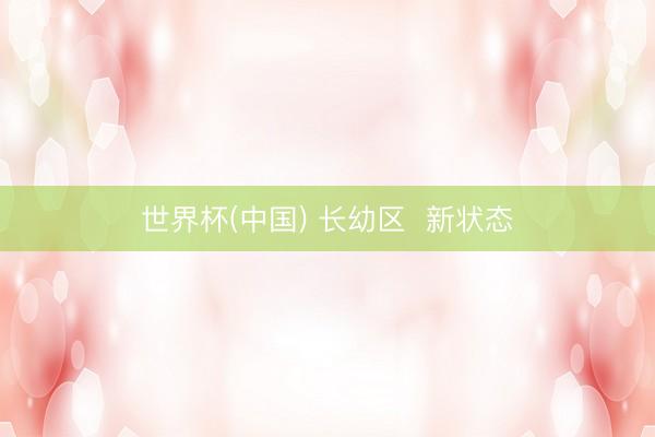 世界杯(中国) 长幼区  新状态