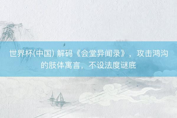 世界杯(中国) 解码《会堂异闻录》，攻击鸿沟的肢体寓言，不设法度谜底