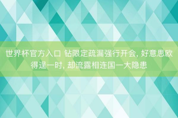 世界杯官方入口 钻限定疏漏强行开会， 好意思欧得逞一时， 却流露相连国一大隐患