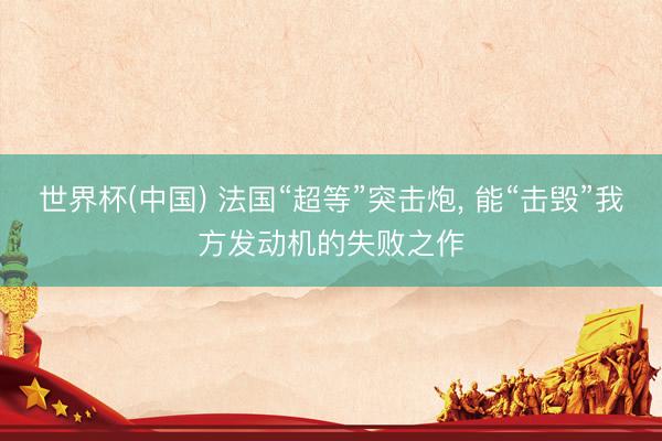 世界杯(中国) 法国“超等”突击炮， 能“击毁”我方发动机的失败之作