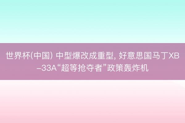 世界杯(中国) 中型爆改成重型， 好意思国马丁XB-33A“超等抢夺者”政策轰炸机