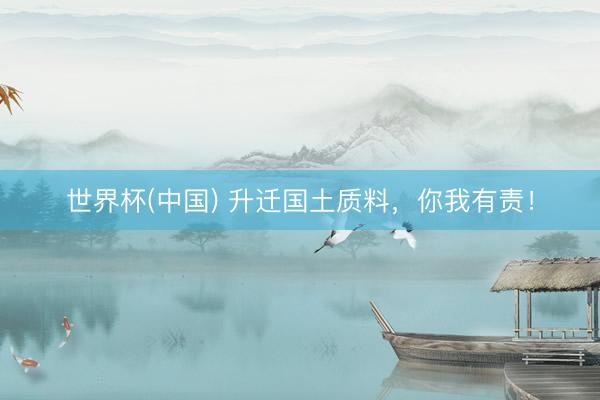 世界杯(中国) 升迁国土质料，你我有责！