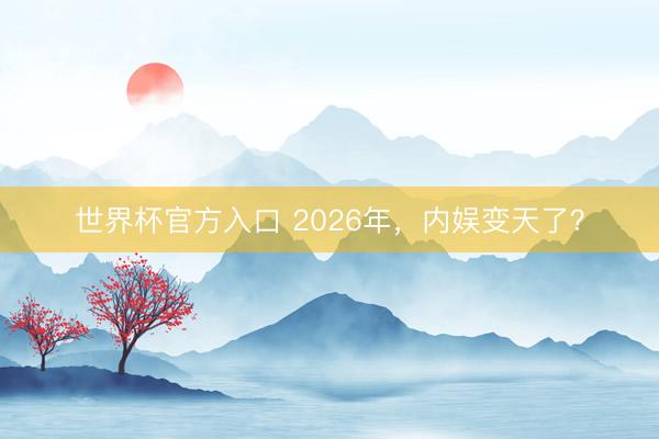 世界杯官方入口 2026年,内娱变天了?