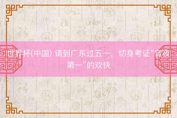 世界杯(中国) 请到广东过五一，切身考证“宵夜第一”的欢快