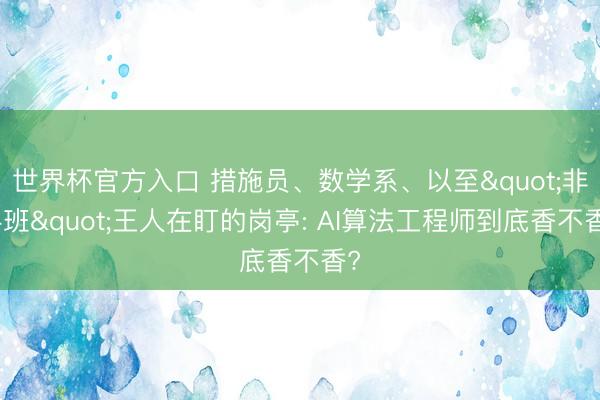 世界杯官方入口 措施员、数学系、以至"非科班"王人在盯的岗亭: AI算法工程师到底香不香?